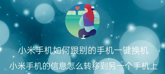 小米手机如何跟别的手机一键换机 小米手机的信息怎么转移到另一个手机上？